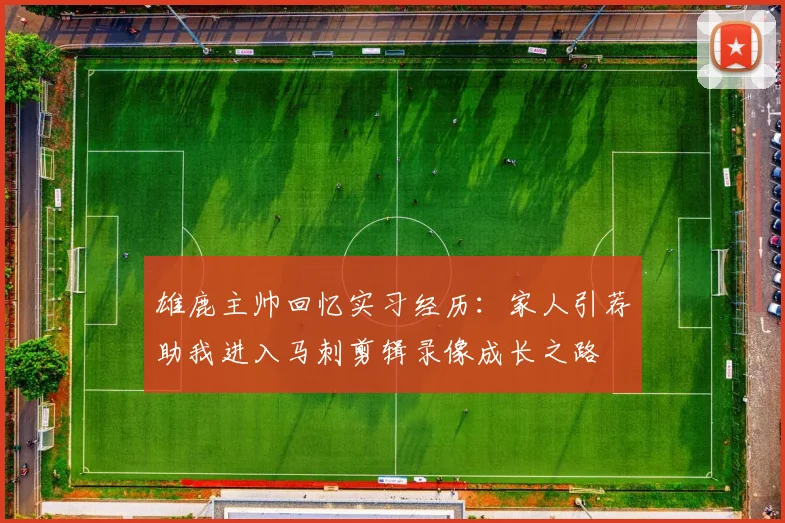 雄鹿主帅回忆实习经历：家人引荐助我进入马刺剪辑录像成长之路
