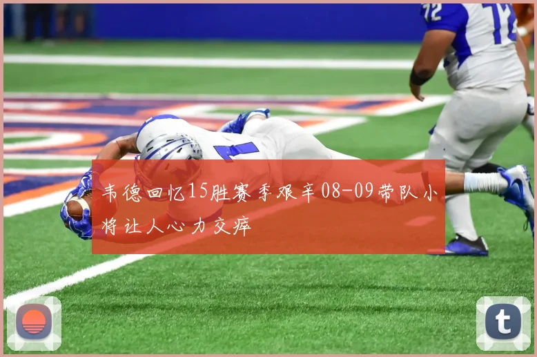 韦德回忆15胜赛季艰辛08-09带队小将让人心力交瘁