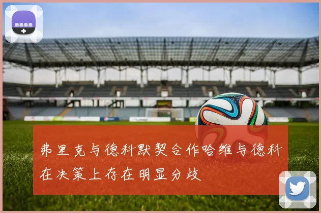 弗里克与德科默契合作哈维与德科在决策上存在明显分歧