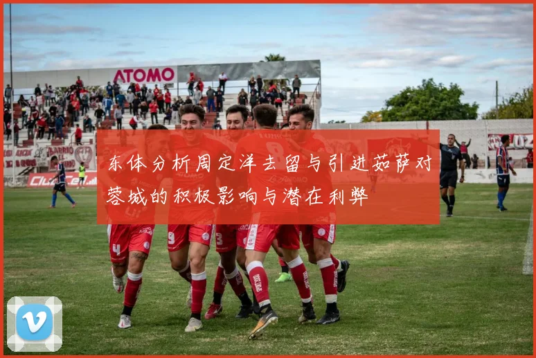 东体分析周定洋去留与引进茹萨对蓉城的积极影响与潜在利弊