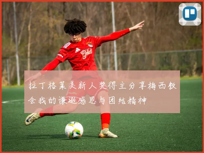 拉丁格莱美新人奖得主分享梅西教会我的谦逊感恩与团结精神