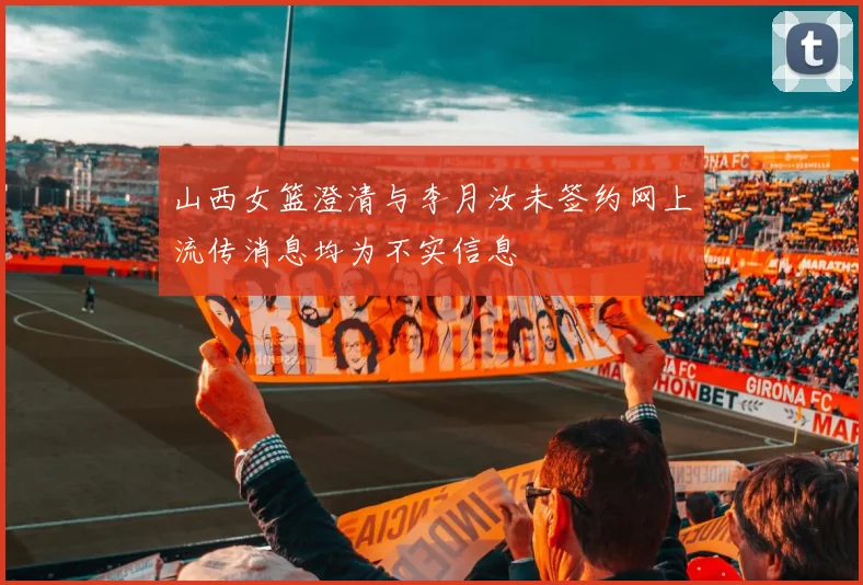 山西女篮澄清与李月汝未签约网上流传消息均为不实信息
