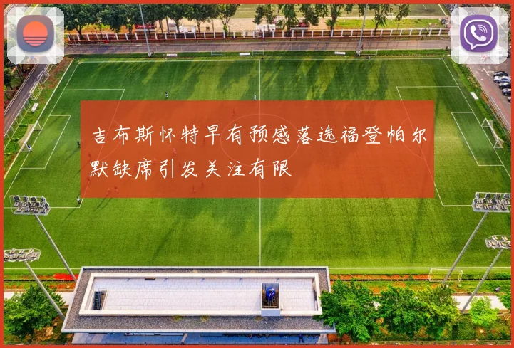 吉布斯怀特早有预感落选福登帕尔默缺席引发关注有限
