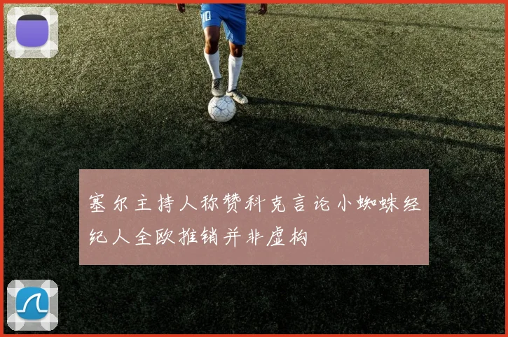 塞尔主持人称赞科克言论小蜘蛛经纪人全欧推销并非虚构