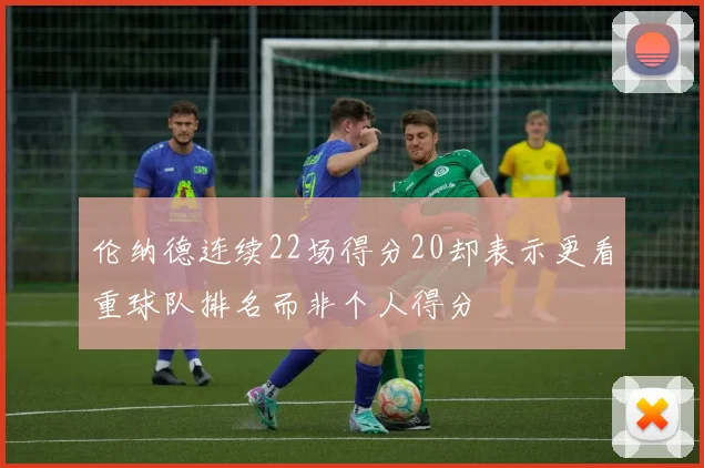 伦纳德连续22场得分20却表示更看重球队排名而非个人得分
