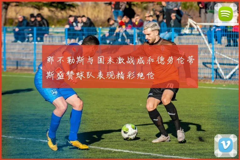 那不勒斯与国米激战成和德劳伦蒂斯盛赞球队表现精彩绝伦