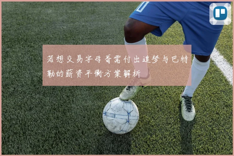 若想交易字母哥需付出追梦与巴特勒的薪资平衡方案解析