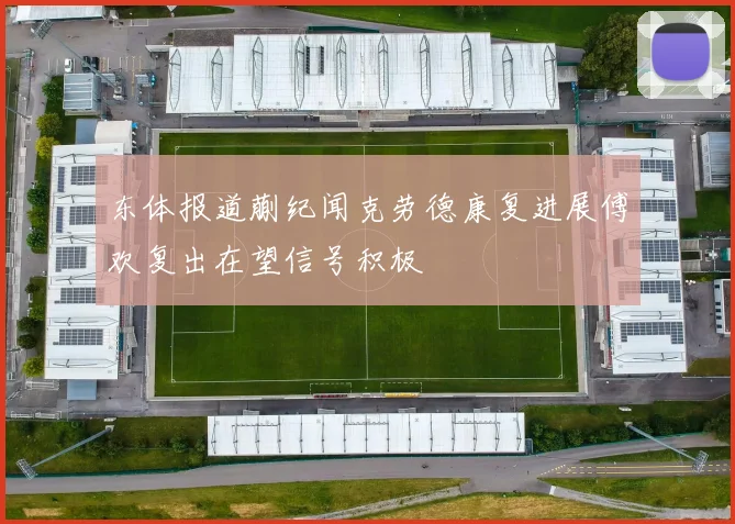 东体报道蒯纪闻克劳德康复进展傅欢复出在望信号积极