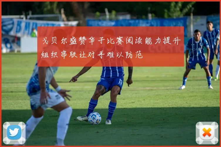 戈贝尔盛赞华子比赛阅读能力提升组织串联让对手难以防范